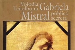 Gabriela Mistral pública y secreta :truenos y silencios en la vida del primer Nobel Latinoamericano