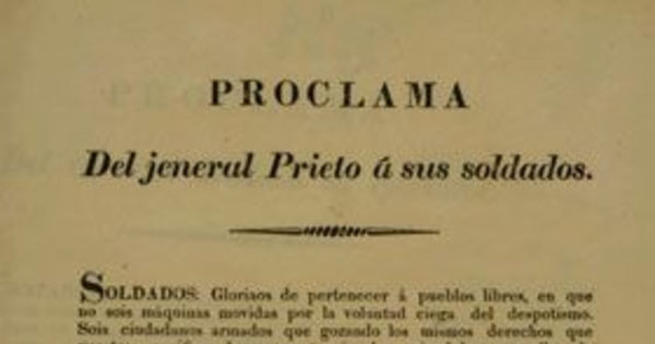 Proclama del jeneral Prieto a sus soldados. Soldados, gloriaos de pertenecer a pueblos libres, en que no sois máquinas movidas por la voluntad ciega del despotismo ... Chillan y octubre 24 de 1829