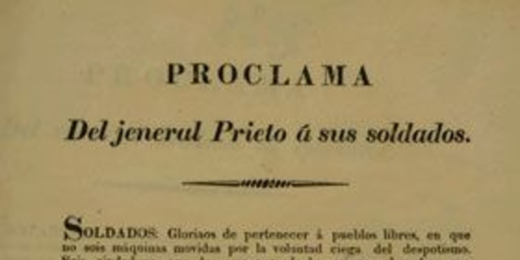 Proclama del jeneral Prieto a sus soldados. Soldados, gloriaos de pertenecer a pueblos libres, en que no sois máquinas movidas por la voluntad ciega del despotismo ... Chillan y octubre 24 de 1829