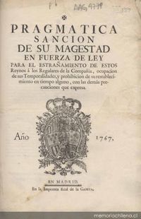 Pragmática sanción de su Majestad en fuerza de ley para el estrañamiento de estos Reynos a los regulares de la compañía, ocupación de sus temporalidades, y prohibiciones de su restablecimiento en tiempo alguno, con las demás precauciones que expresa