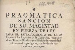 Pragmática sanción de su Majestad en fuerza de ley para el estrañamiento de estos Reynos a los regulares de la compañía, ocupación de sus temporalidades, y prohibiciones de su restablecimiento en tiempo alguno, con las demás precauciones que expresa