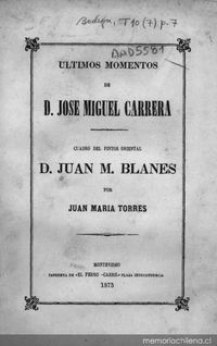 Últimos momentos de D. José Miguel Carrera : cuadro del pintor oriental D. Juan M. Blanes