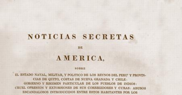 Noticias secretas de América : sobre el estado naval, militar, y político de los reynos del Perú y provincias de Quito, costas de Nueva Granada y Chile ...