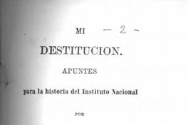 Mi destitución : apuntes para la historia del Instituto Nacional