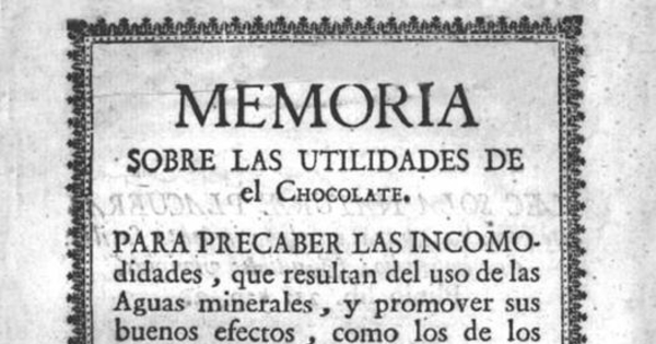 Memoria sobre las utilidades de el chocolate : para precaber las incomodidades, que resultan del uso de las aguas minerales, y promover sus buenos efectos...