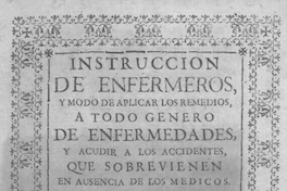 Instrucción de enfermeros, y modo de aplicar los remedios, a todo género de enfermedades, y acudir a los accidentes, que sobrevienen en ausencia de los médicos