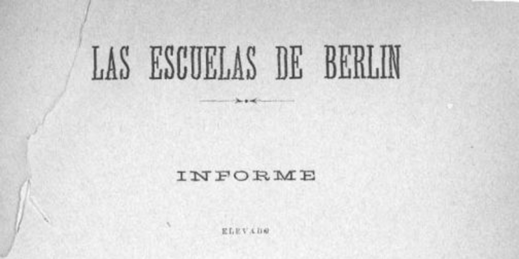 Las escuelas de Berlín : informe elevado al Supremo Gobierno por la Legación de Chile en Alemania