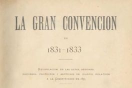 La gran convención de 1831-1833 : recopilación de las actas, sesiones, discursos, proyectos y artículos de diarios a la Constitución de 1833
