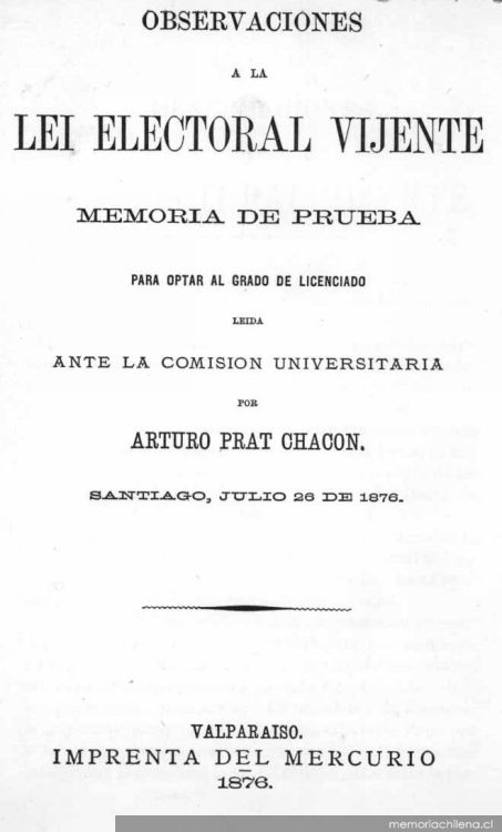 Observaciones a la lei electoral vijente: memoria de prueba para optar al grado de Licenciado, leída ante la comisión universitaria por Arturo Prat Chacón.