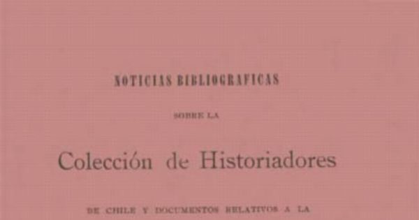 Noticias bibliográficas sobre la Colección de historiadores de Chile y documentos relativos a la historia nacional