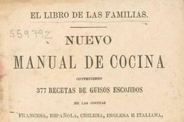 Nuevo manual de cocina :conteniendo 377 recetas de guisos escojidos de las cocinas francesas, española, chilena, inglesa e italiana : arregladas para el uso de las familias del país