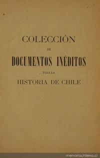 Colección de documentos inéditos para la historia de Chile: desde el viaje de Magallanes hasta la batalla de Maipo: 1518-1818: tomo 8