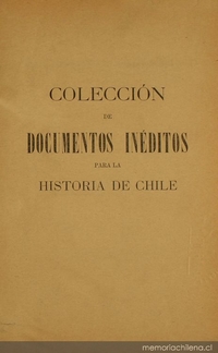 Colección de documentos inéditos para la historia de Chile: desde el viaje de Magallanes hasta la batalla de Maipo: 1518-1818: tomo 12