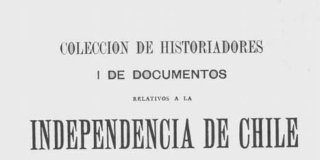 Colección de historiadores y de documentos relativos a la Independencia de Chile: tomo I