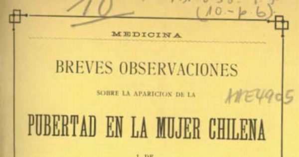 Breves observaciones sobre la aparición de la pubertad en la mujer chilena i de las predisposiciones patolójicas propias del sexo