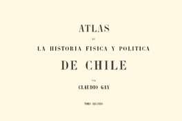 Atlas de la Historia Física y Política de Chile: Tomo Segundo