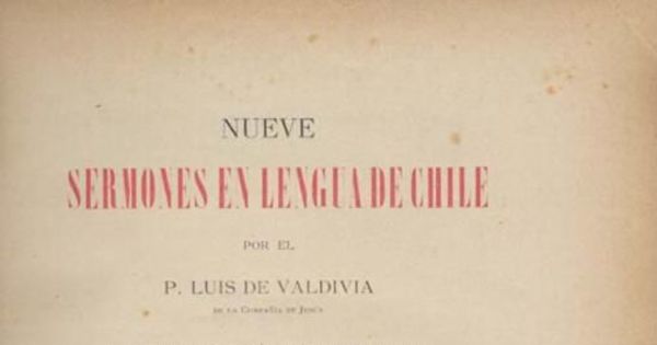 Nueve sermones en lengua de Chile por el P. Luis de Valdivia : reimpresos a plana y renglón del único ejemplar conocido y precedidos de una Bibliografía de la misma lengua