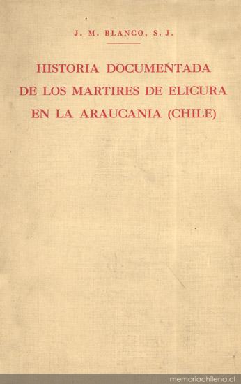 Historia documentada de la vida y gloriosa muerte de los padres Martín de Aranda Valdivia y Horacio Vecchi y del hermano Diego de Montalbán de la Compañía de Jesús : mártires de Elicura en Arauco