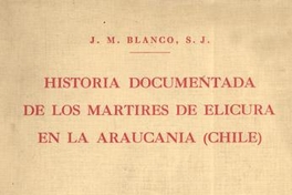 Historia documentada de la vida y gloriosa muerte de los padres Martín de Aranda Valdivia y Horacio Vecchi y del hermano Diego de Montalbán de la Compañía de Jesús : mártires de Elicura en Arauco
