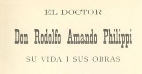El doctor don Rodolfo Amando Philippi : su vida i sus obras