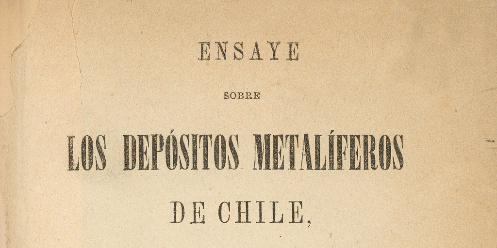 Ensaye sobre los depósitos metalíferos de Chile: con relación a su jeolojía i configuración esterior