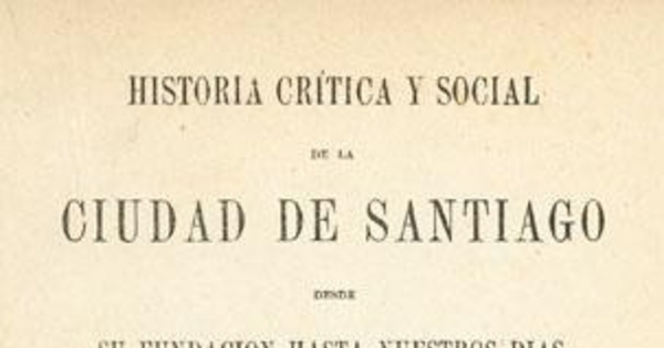 Historia crítica y social de la ciudad de Santiago : desde su fundación hasta nuestros días (1541-1868)