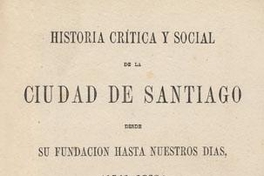 Historia crítica y social de la ciudad de Santiago : desde su fundación hasta nuestros días (1541-1868)