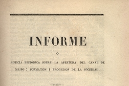 Informe o noticia histórica sobre la apertura del canal de Maipo : formación i progresos de la sociedad