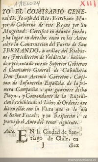 Yo el Comisario General D. Joseph del Rio, Escribano mayor de gobierno de este reyno por su Magestad, certifico en quanto puedo, y ha lugar en derecho, como en los autos sobre la construcción del fuerte de San Fernando ... Santiago diez y siete del mes de Julio de mil setecientos cincuenta y nueve años