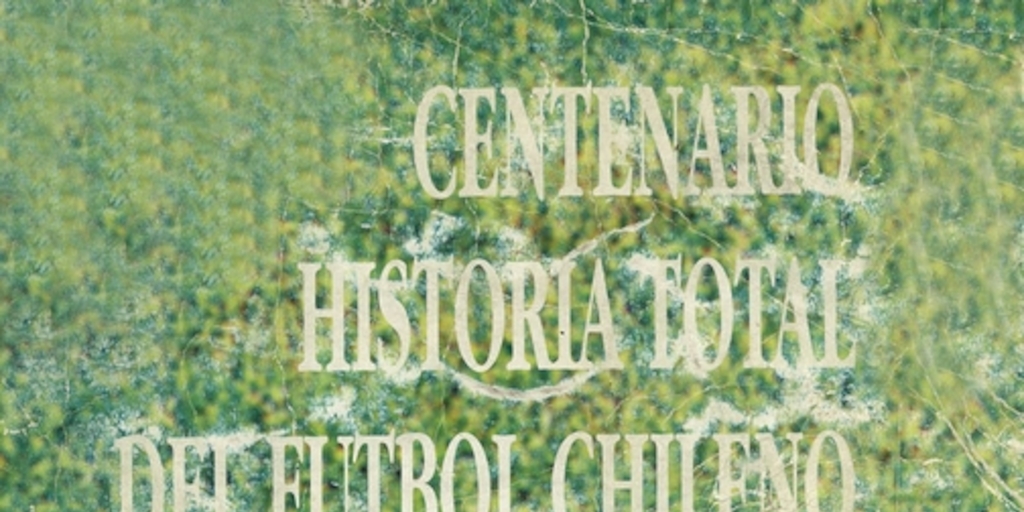 Centenario historia total del fútbol chileno : 1895-1995