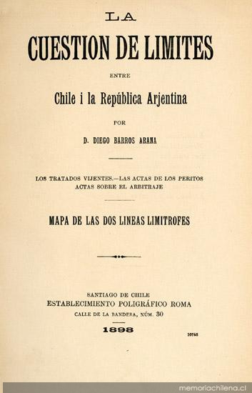 La cuestión de límites entre Chile i la República Arjentina : los tratados vijentes, las actas de los peritos, actas sobre el arbitraje, mapa de las dos líneas limítrofes