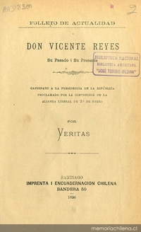 Don Vicente Reyes: su pasado i su presente: candidato a la Presidencia de la República proclamado por la Convención de la Alianza Liberal de 30 de enero