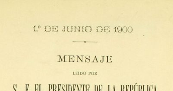 Mensaje leído por S. E. el Presidente de la República en la apertura de las sesiones ordinarias del Congreso Nacional: 1o. de junio de 1900