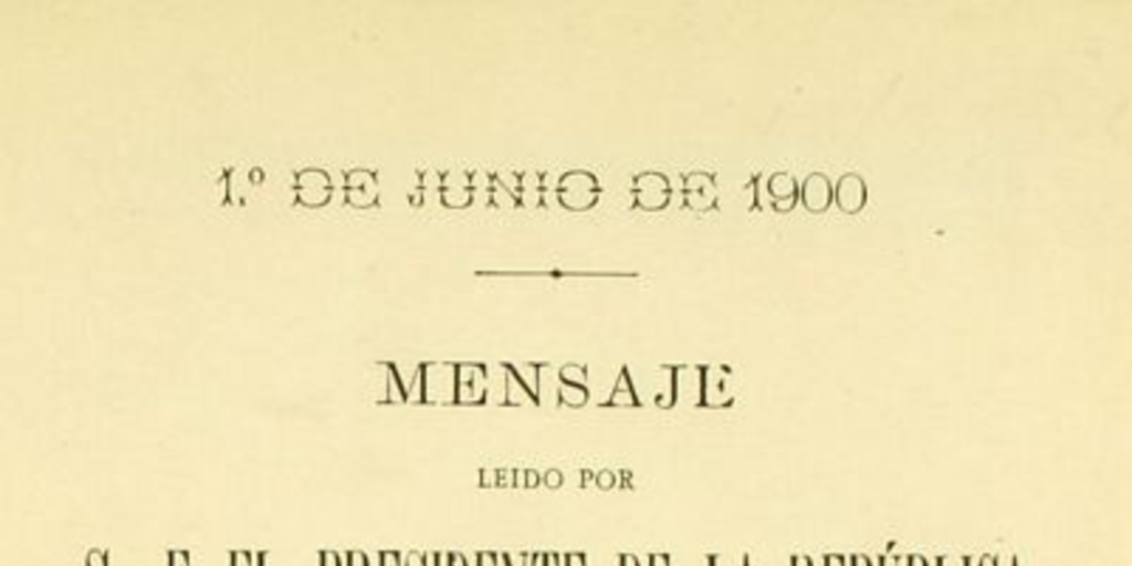 Mensaje leído por S. E. el Presidente de la República en la apertura de las sesiones ordinarias del Congreso Nacional: 1o. de junio de 1900