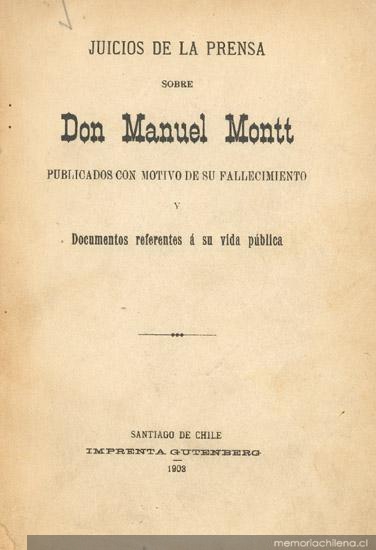 Juicios de la prensa sobre don Manuel Montt, publicados con motivo de su fallecimiento y documentos referentes a su vida pública