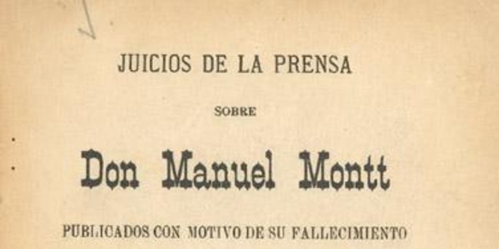 Juicios de la prensa sobre don Manuel Montt, publicados con motivo de su fallecimiento y documentos referentes a su vida pública