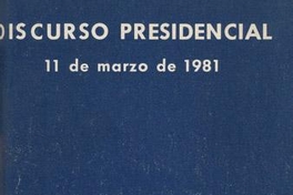 Discurso presidencial : 11 de marzo de 1981 : discurso pronunciado por S.E. el Presidente de la República, General de Ejército Don Augusto Pinochet Ugarte, con ocasión del inicio del período presidencial establecido en la Constitución Política de la República de Chile del año 1980