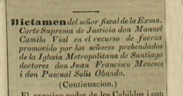 Dictamen del Sr. Fiscal de la Exma. Corte Suprema de Justicia don Manuel Camilo Vial en el recurso de fuerza promovido por los señores prebendados de la Iglesia Metropolitana de Santiago doctores don Juan Francisco Meneses i don Pascual Solis Obando