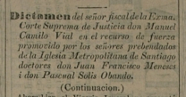 Dictamen del Sr. Fiscal de la Exma. Corte Suprema de Justicia don Manuel Camilo Vial en el recurso de fuerza promovido por los señores prebendados de la Iglesia Metropolitana de Santiago doctores don Juan Francisco Meneses i don Pascual Solis Obando