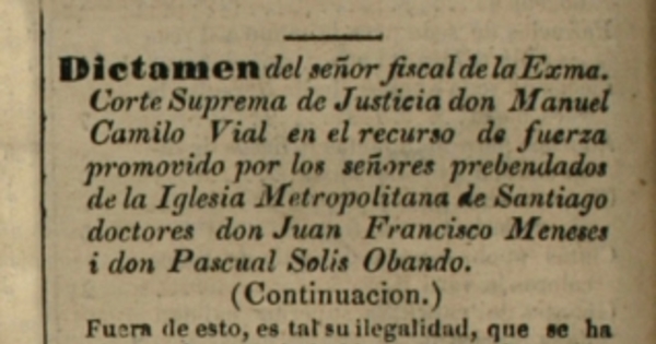 Dictamen del Sr. Fiscal de la Exma. Corte Suprema de Justicia don Manuel Camilo Vial en el recurso de fuerza promovido por los señores prebendados de la Iglesia Metropolitana de Santiago doctores don Juan Francisco Meneses i don Pascual Solis Obando