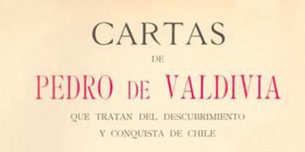 Cartas de Pedro de Valdivia : que tratan del descubrimiento y conquista de Chile