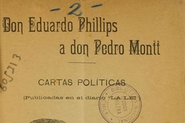 Don Eduardo Phillips a don Pedro Montt: cartas políticas (publicadas en el diario "La Lei")