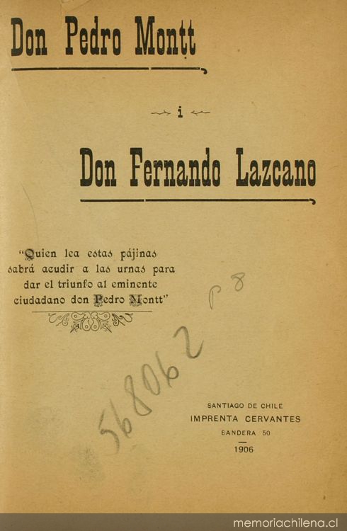 Don Pedro Montt i Don Fernando Lazcano: quien lea estas pájinas sabrá acudir a las urnas para dar el triunfo al eminente ciudadano don Pedro Montt