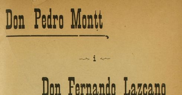 Don Pedro Montt i Don Fernando Lazcano: quien lea estas pájinas sabrá acudir a las urnas para dar el triunfo al eminente ciudadano don Pedro Montt