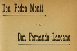 Don Pedro Montt i Don Fernando Lazcano: quien lea estas pájinas sabrá acudir a las urnas para dar el triunfo al eminente ciudadano don Pedro Montt