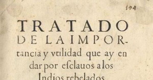 Tratado de la importancia y utilidad que ay en dar por esclavos a los indios rebelados de Chile : dispútase en él, si es lícito o no el darlos por esclavos y ponerle razones por ambas partes ...