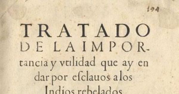 Tratado de la importancia y utilidad que ay en dar por esclavos a los indios rebelados de Chile : dispútase en él, si es lícito o no el darlos por esclavos y ponerle razones por ambas partes ...