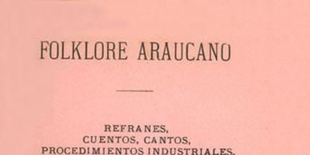 Folklore araucano : refranes, cuentos, cantos, procedimientos industriales, costumbres prehispanas