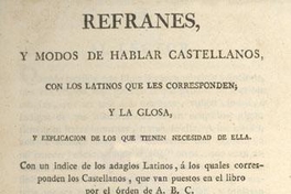 Refranes, y modos de hablar castellanos, con los latinos que les corresponden; y la glosa, y explicación de los que tienen necesidad de ella, con un índice de los adagios latinos, a los cuales corresponden los castellanos, que van puesto en el libro por el órden de A.B.C.