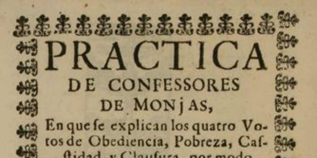 Practica de confessores de monjas, en que le explican los cuatro votos de obediencia, pobreza, casstidad, y clausura, por modo de dialogo